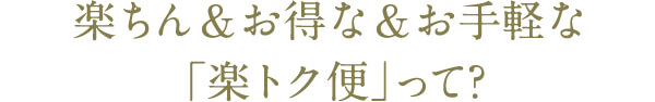 楽ちん＆お得な＆お手軽な「楽トク便」って？