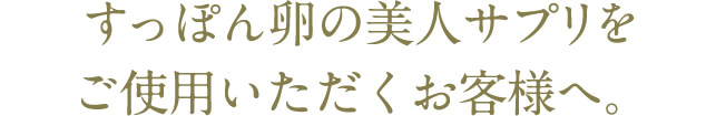 すっぽん卵の美人サプリをご使用いただくお客様へ。