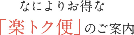 楽ちん＆お得な＆お手軽な楽トク便のご案内